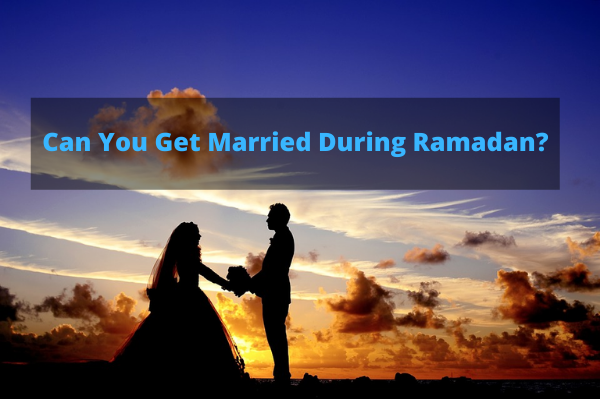 Can You Get Married During Ramadan? the guide you will need