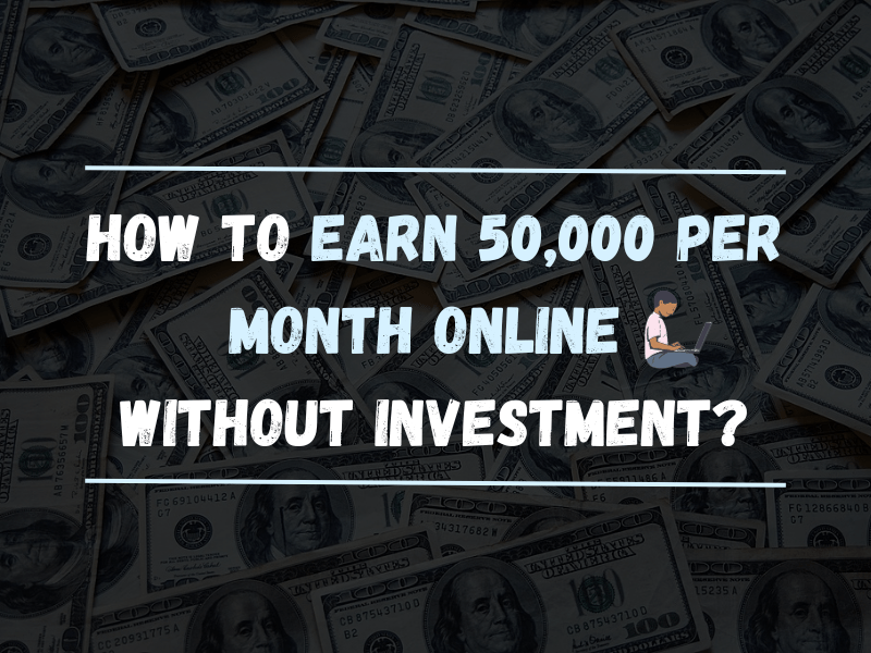 How to Earn 50,000 per Month Online Without Investment